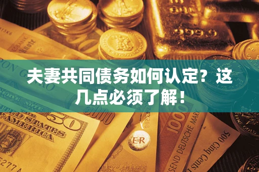 济南夫妻共同债务如何认定？这几点必须了解！