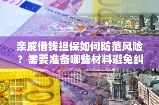 济南亲戚借钱担保如何防范风险？需要准备哪些材料避免纠纷？