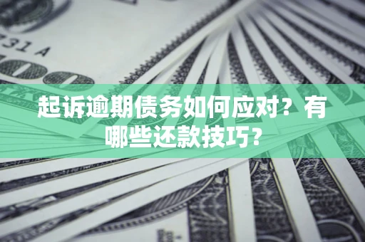 济南起诉逾期债务如何应对？有哪些还款技巧？