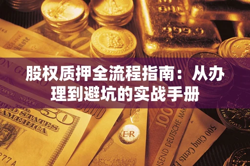 济南股权质押全流程指南：从办理到避坑的实战手册