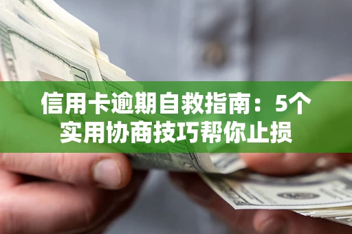 济南信用卡逾期自救指南：5个实用协商技巧帮你止损