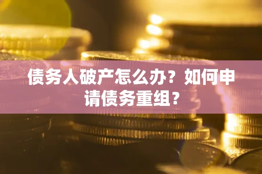 济南债务人破产怎么办？如何申请债务重组？