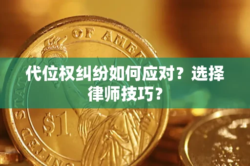 济南代位权纠纷如何应对？选择律师技巧？