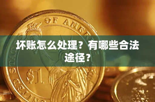 济南坏账怎么处理？有哪些合法途径？