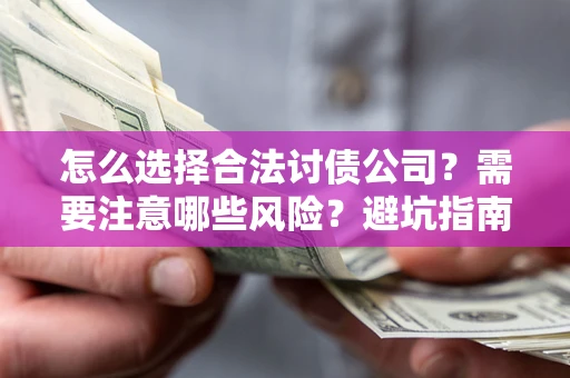济南怎么选择合法讨债公司？需要注意哪些风险？避坑指南来了！