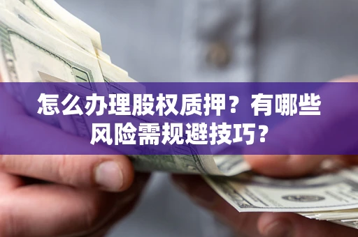 济南怎么办理股权质押？有哪些风险需规避技巧？