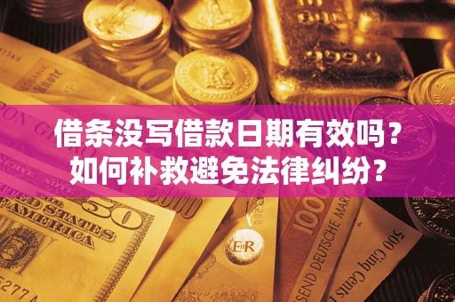 济南借条没写借款日期有效吗？如何补救避免法律纠纷？