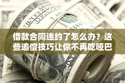 济南借款合同违约了怎么办？这些追偿技巧让你不再吃哑巴亏