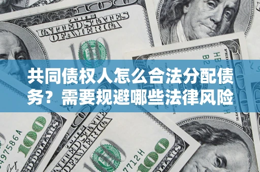 济南共同债权人怎么合法分配债务？需要规避哪些法律风险？