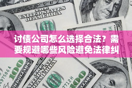 济南讨债公司怎么选择合法？需要规避哪些风险避免法律纠纷？