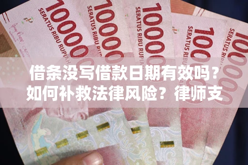 济南借条没写借款日期有效吗？如何补救法律风险？律师支招