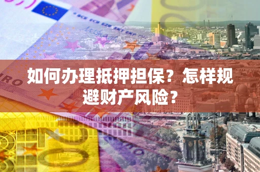 济南如何办理抵押担保？怎样规避财产风险？