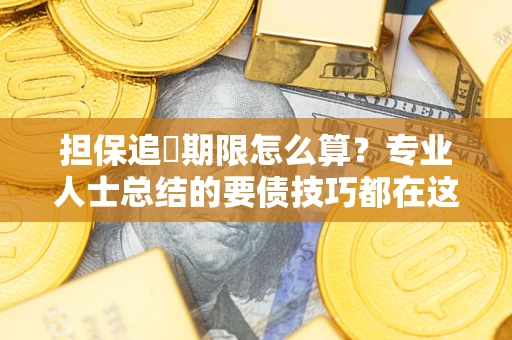 济南担保追償期限怎么算？专业人士总结的要债技巧都在这里了
