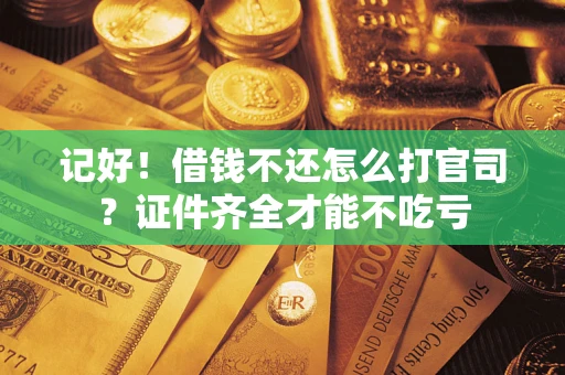 济南记好！借钱不还怎么打官司？证件齐全才能不吃亏