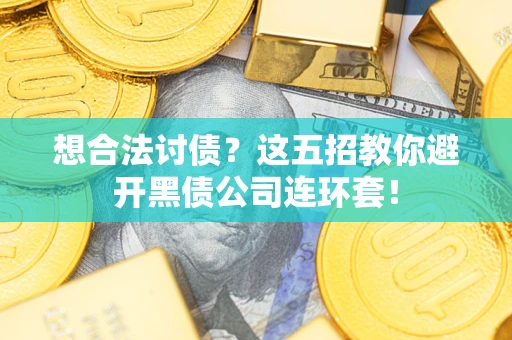 济南想合法讨债？这五招教你避开黑债公司连环套！