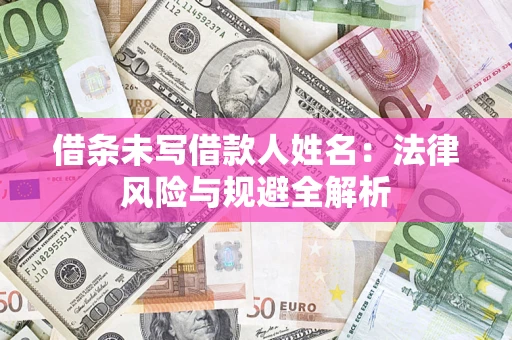 济南借条未写借款人姓名：法律风险与规避全解析