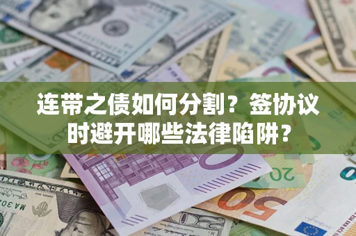 济南连带之债如何分割？签协议时避开哪些法律陷阱？