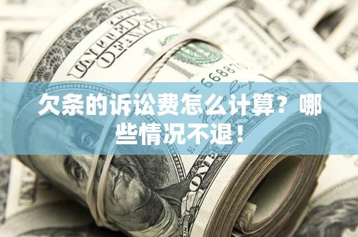 济南欠条的诉讼费怎么计算?哪些情况不退! 济南欠条的诉讼费怎么计算?哪些情况不退!