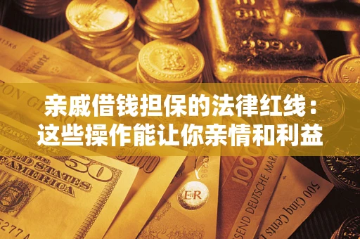 济南亲戚借钱担保的法律红线：这些操作能让你亲情和利益两不误