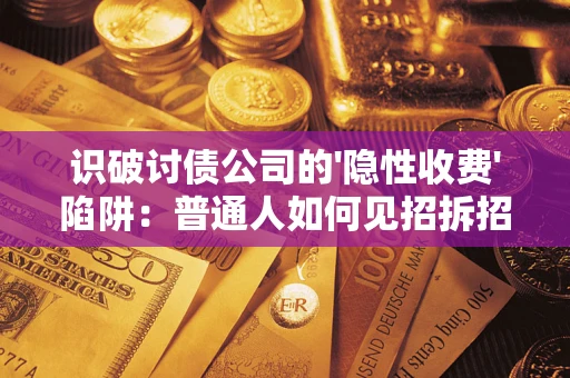 济南识破讨债公司的'隐性收费'陷阱：普通人如何见招拆招？