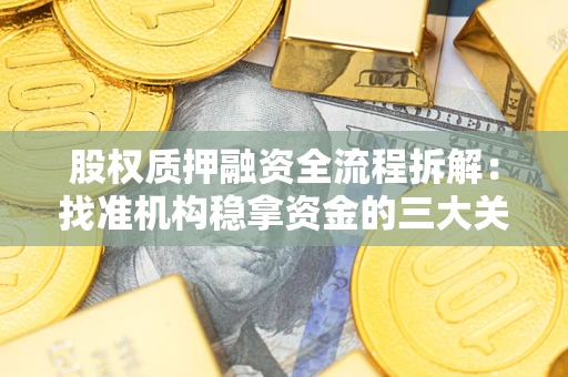 济南股权质押融资全流程拆解：找准机构稳拿资金的三大关键