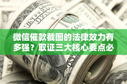 济南微信催款截图的法律效力有多强？取证三大核心要点必须知道！