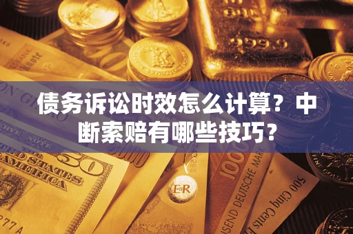济南债务诉讼时效怎么计算？中断索赔有哪些技巧？