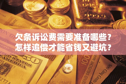 济南欠条诉讼费需要准备哪些？怎样追偿才能省钱又避坑？