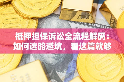 济南抵押担保诉讼全流程解码：如何选路避坑，看这篇就够了