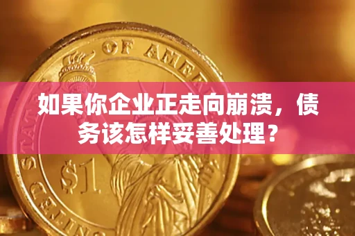 济南如果你企业正走向崩溃，债务该怎样妥善处理？