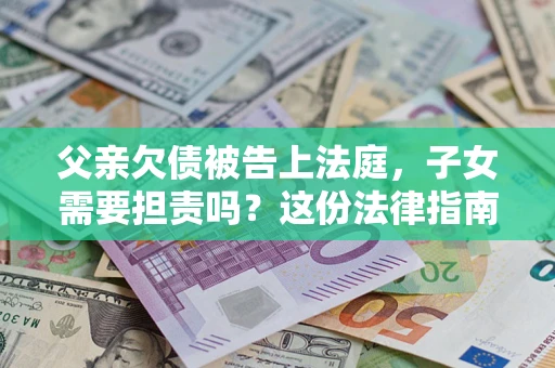 济南父亲欠债被告上法庭，子女需要担责吗？这份法律指南必须看完