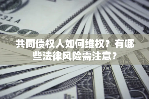 济南共同债权人如何维权？有哪些法律风险需注意？