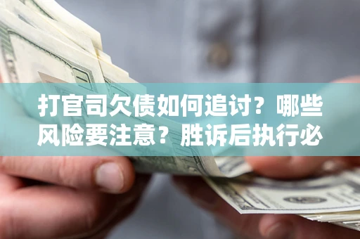 济南打官司欠债如何追讨？哪些风险要注意？胜诉后执行必看！