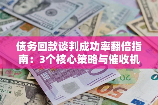 济南债务回款谈判成功率翻倍指南：3个核心策略与催收机构避坑法则