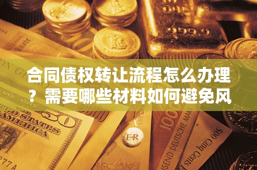 济南合同债权转让流程怎么办理？需要哪些材料如何避免风险？