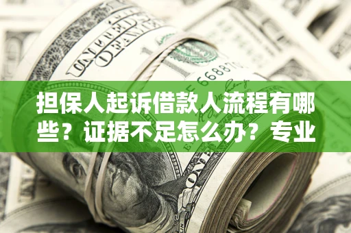 济南担保人起诉借款人流程有哪些？证据不足怎么办？专业律师解答