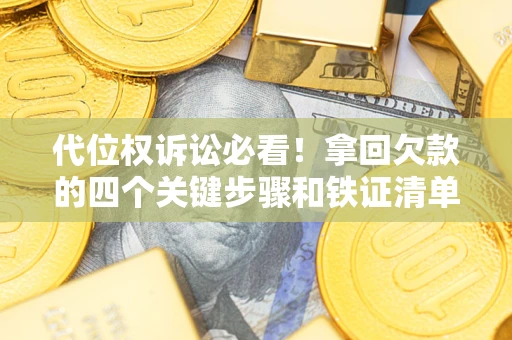 济南代位权诉讼必看!拿回欠款的四个关键步骤和铁证清单 济南代位权诉讼必看!拿回欠款的四个关键步骤和铁证清单