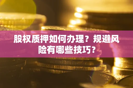 济南股权质押如何办理？规避风险有哪些技巧？