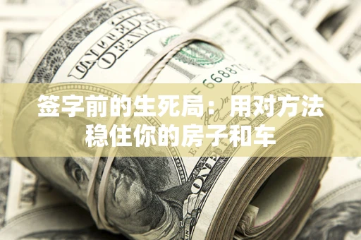 济南签字前的生死局：用对方法稳住你的房子和车
