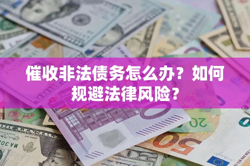 济南催收非法债务怎么办？如何规避法律风险？