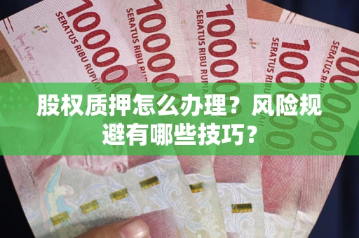 济南股权质押怎么办理？风险规避有哪些技巧？