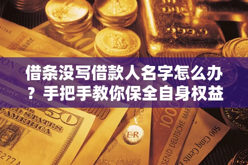 济南借条没写借款人名字怎么办？手把手教你保全自身权益