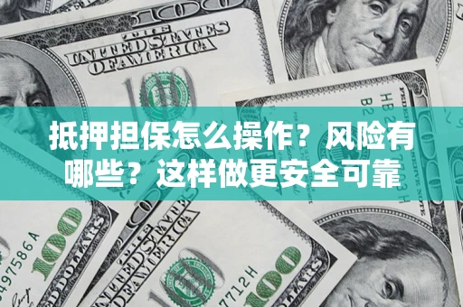 济南抵押担保怎么操作？风险有哪些？这样做更安全可靠