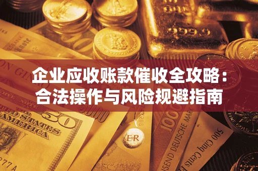 济南企业应收账款催收全攻略：合法操作与风险规避指南