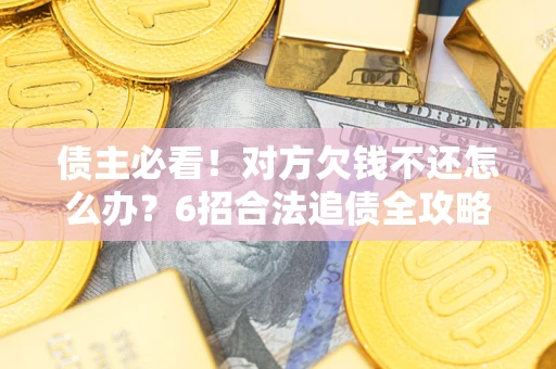 济南债主必看！对方欠钱不还怎么办？6招合法追债全攻略