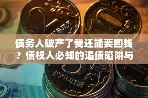 济南债务人破产了我还能要回钱？债权人必知的追债陷阱与破局之道