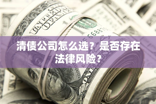 济南清债公司怎么选？是否存在法律风险？
