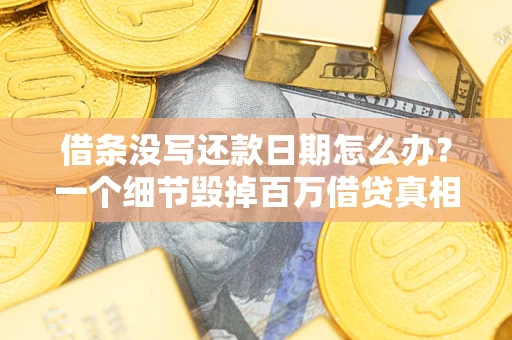 济南借条没写还款日期怎么办？一个细节毁掉百万借贷真相