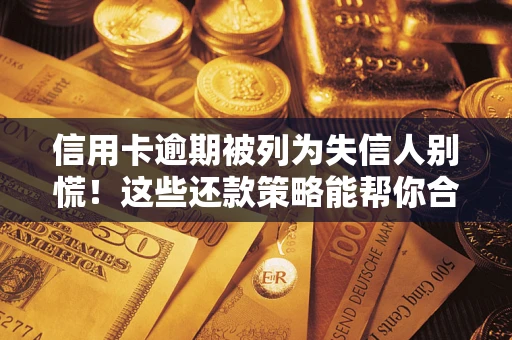 济南信用卡逾期被列为失信人别慌！这些还款策略能帮你合法止损