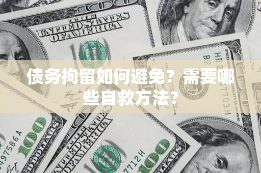 济南债务拘留如何避免？需要哪些自救方法？